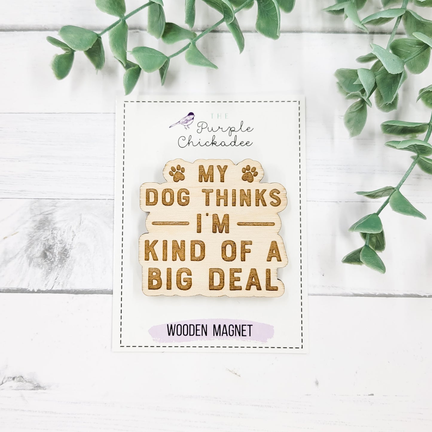 My Dog Thinks I'm A Big Deal Wooden Magnet